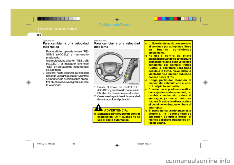 Hyundai Santa Fe 2007 Manual del propietario (in Spanish) 1COMPONENTES DE SU HYUNDAI
120
!
B660E01NF-GYT Para cambiar a una velocidad más rápida
1. Pulsar el interruptor de control "RE-
SUME (ACCEL)" y mantenerlo presionado. Si se selecciona el boton "RES Hyundai Santa Fe 2007 Manual del propietario (in Spanish) 1COMPONENTES DE SU HYUNDAI
120
!
B660E01NF-GYT Para cambiar a una velocidad más rápida
1. Pulsar el interruptor de control "RE-
SUME (ACCEL)" y mantenerlo presionado. Si se selecciona el boton "RES