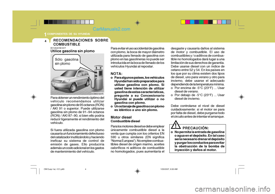 Hyundai Santa Fe 2007 Manual del propietario (in Spanish) 1COMPONENTES DE SU HYUNDAI
4
B010A02CM-GHT Utilice gasolina sin plomo Para obtener un rendimiento óptimo del vehículo recomendamos utilizar gasolina sin plomo de 95 octanos (RON)/ AKI 91 o superior. Hyundai Santa Fe 2007 Manual del propietario (in Spanish) 1COMPONENTES DE SU HYUNDAI
4
B010A02CM-GHT Utilice gasolina sin plomo Para obtener un rendimiento óptimo del vehículo recomendamos utilizar gasolina sin plomo de 95 octanos (RON)/ AKI 91 o superior.