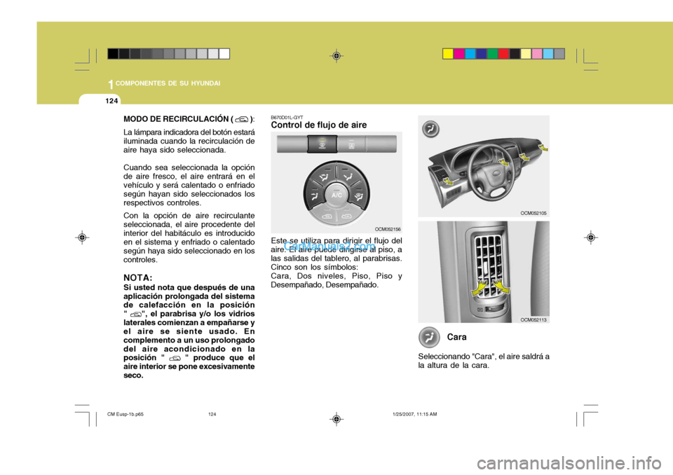 Hyundai Santa Fe 2007 Manual del propietario (in Spanish) 1COMPONENTES DE SU HYUNDAI
124
MODO DE RECIRCULACIÓN ( )
:
La lámpara indicadora del botón estará iluminada cuando la recirculación de aire haya sido seleccionada. Cuando sea seleccionada la opc Hyundai Santa Fe 2007 Manual del propietario (in Spanish) 1COMPONENTES DE SU HYUNDAI
124
MODO DE RECIRCULACIÓN ( )
:
La lámpara indicadora del botón estará iluminada cuando la recirculación de aire haya sido seleccionada. Cuando sea seleccionada la opc