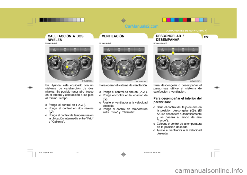 Hyundai Santa Fe 2007 Manual del propietario (in Spanish) 1
COMPONENTES DE SU HYUNDAI
127127DESCONGELAR / DESEMPAÑAR
B700A01A-AYT Su Hyundai esta equipado con un
sistema de calefacción de dos niveles. Es posible tener aire frescoen el tablero y calefacció Hyundai Santa Fe 2007 Manual del propietario (in Spanish) 1
COMPONENTES DE SU HYUNDAI
127127DESCONGELAR / DESEMPAÑAR
B700A01A-AYT Su Hyundai esta equipado con un
sistema de calefacción de dos niveles. Es posible tener aire frescoen el tablero y calefacció