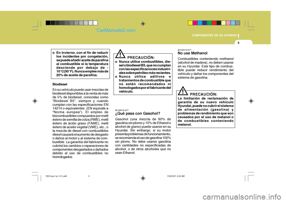 Hyundai Santa Fe 2007 Manual del propietario (in Spanish) 1
COMPONENTES DE SU HYUNDAI
5
B010B01A-AYT ¿Qué pasa con Gasohol? Gasohol (una mezcla de 90% de gasolina sin plomo y 10% de Ethanol oalcohol de grano) puede usarse en su Hyundai. Sin embargo, si su Hyundai Santa Fe 2007 Manual del propietario (in Spanish) 1
COMPONENTES DE SU HYUNDAI
5
B010B01A-AYT ¿Qué pasa con Gasohol? Gasohol (una mezcla de 90% de gasolina sin plomo y 10% de Ethanol oalcohol de grano) puede usarse en su Hyundai. Sin embargo, si su