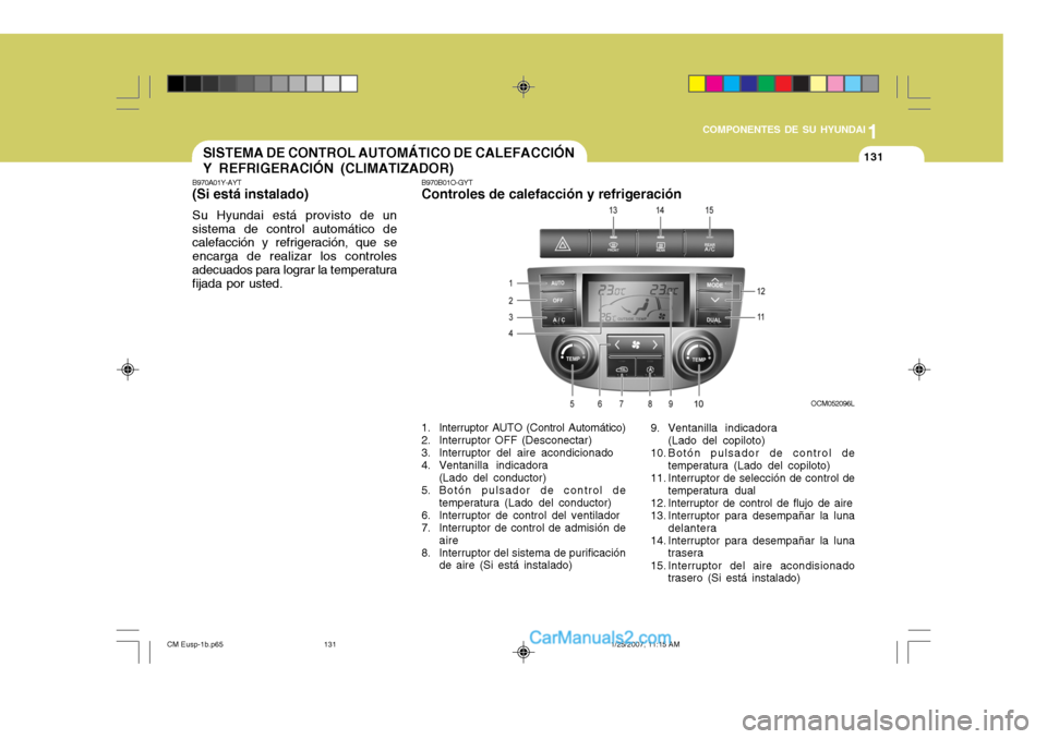 Hyundai Santa Fe 2007 Manual del propietario (in Spanish) 1
COMPONENTES DE SU HYUNDAI
131131SISTEMA DE CONTROL AUTOMÁTICO DE CALEFACCIÓN Y REFRIGERACIÓN (CLIMATIZADOR)
B970A01Y-AYT (Si está instalado) Su Hyundai está provisto de un sistema de control au Hyundai Santa Fe 2007 Manual del propietario (in Spanish) 1
COMPONENTES DE SU HYUNDAI
131131SISTEMA DE CONTROL AUTOMÁTICO DE CALEFACCIÓN Y REFRIGERACIÓN (CLIMATIZADOR)
B970A01Y-AYT (Si está instalado) Su Hyundai está provisto de un sistema de control au