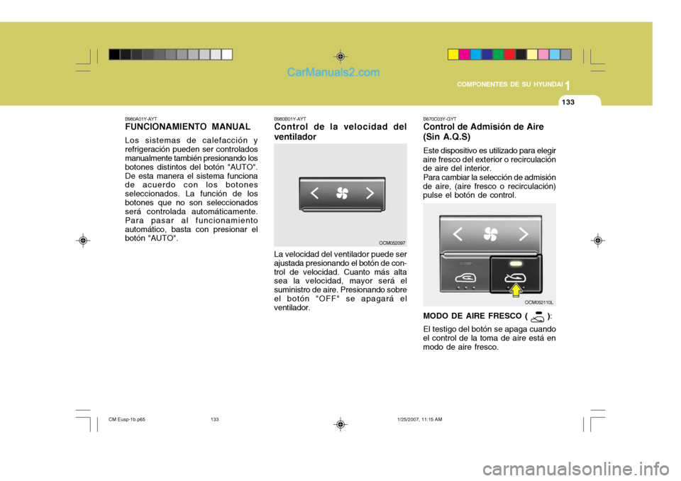 Hyundai Santa Fe 2007 Manual del propietario (in Spanish) 1
COMPONENTES DE SU HYUNDAI
133133
B980A01Y-AYT FUNCIONAMIENTO MANUAL Los sistemas de calefacción y refrigeración pueden ser controlados manualmente también presionando los botones distintos del bo Hyundai Santa Fe 2007 Manual del propietario (in Spanish) 1
COMPONENTES DE SU HYUNDAI
133133
B980A01Y-AYT FUNCIONAMIENTO MANUAL Los sistemas de calefacción y refrigeración pueden ser controlados manualmente también presionando los botones distintos del bo