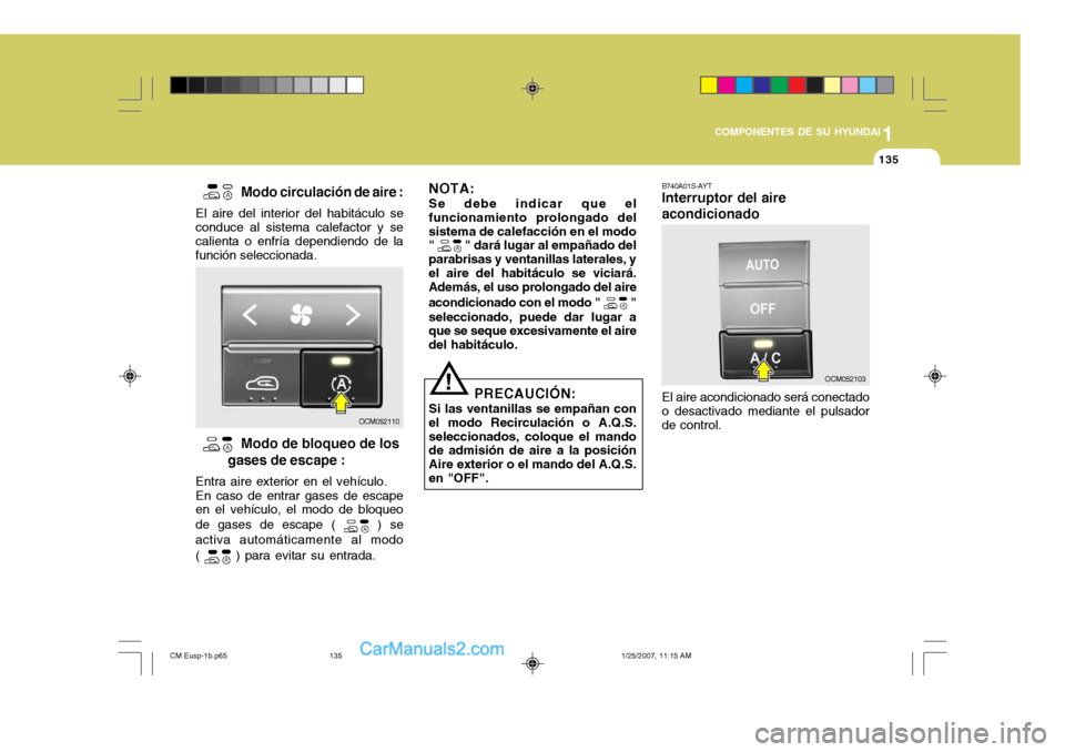 Hyundai Santa Fe 2007 Manual del propietario (in Spanish) 1
COMPONENTES DE SU HYUNDAI
135135
B740A01S-AYT Interruptor del aire acondicionado El aire acondicionado será conectado o desactivado mediante el pulsador de control.
Modo circulación de aire :
E Hyundai Santa Fe 2007 Manual del propietario (in Spanish) 1
COMPONENTES DE SU HYUNDAI
135135
B740A01S-AYT Interruptor del aire acondicionado El aire acondicionado será conectado o desactivado mediante el pulsador de control.
Modo circulación de aire :
E