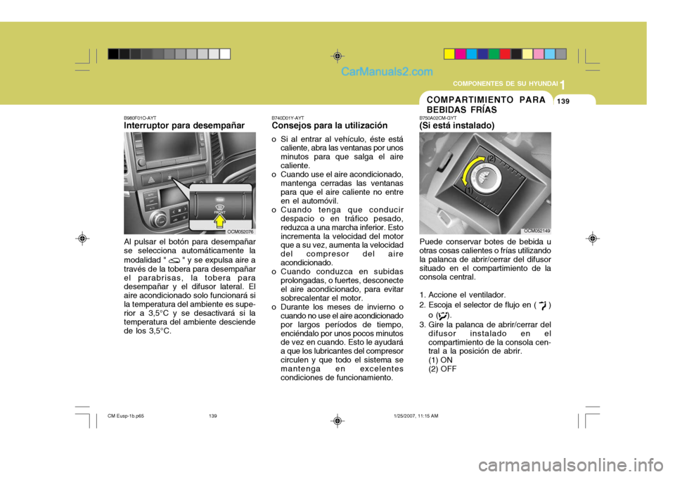 Hyundai Santa Fe 2007 Manual del propietario (in Spanish) 1
COMPONENTES DE SU HYUNDAI
139139COMPARTIMIENTO PARA BEBIDAS FRÍAS
B740D01Y-AYT Consejos para la utilización
o Si al entrar al vehículo, éste está caliente, abra las ventanas por unos minutos pa Hyundai Santa Fe 2007 Manual del propietario (in Spanish) 1
COMPONENTES DE SU HYUNDAI
139139COMPARTIMIENTO PARA BEBIDAS FRÍAS
B740D01Y-AYT Consejos para la utilización
o Si al entrar al vehículo, éste está caliente, abra las ventanas por unos minutos pa