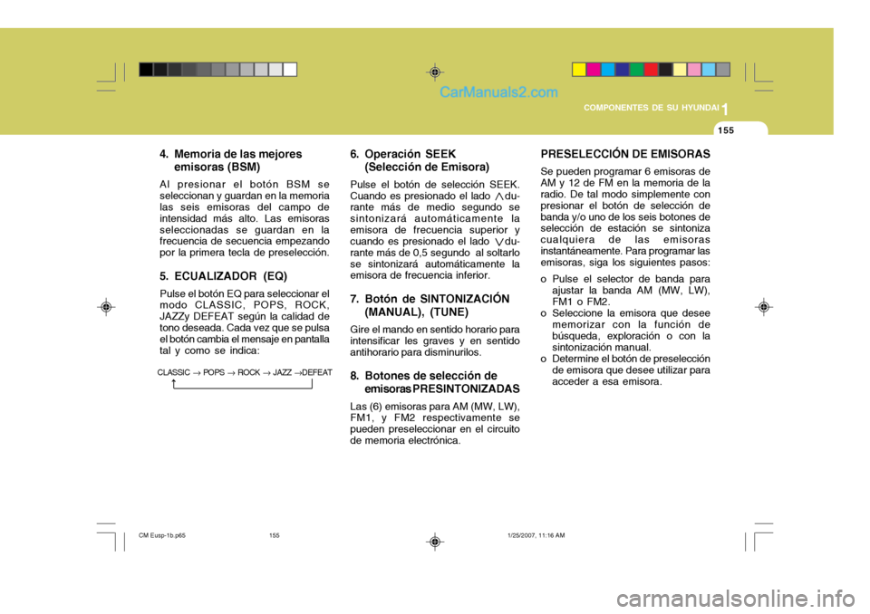 Hyundai Santa Fe 2007 Manual del propietario (in Spanish) 1
COMPONENTES DE SU HYUNDAI
155155
4. Memoria de las mejores emisoras (BSM)
Al presionar el botón BSM se seleccionan y guardan en la memoria las seis emisoras del campo de intensidad más alto. Las e Hyundai Santa Fe 2007 Manual del propietario (in Spanish) 1
COMPONENTES DE SU HYUNDAI
155155
4. Memoria de las mejores emisoras (BSM)
Al presionar el botón BSM se seleccionan y guardan en la memoria las seis emisoras del campo de intensidad más alto. Las e