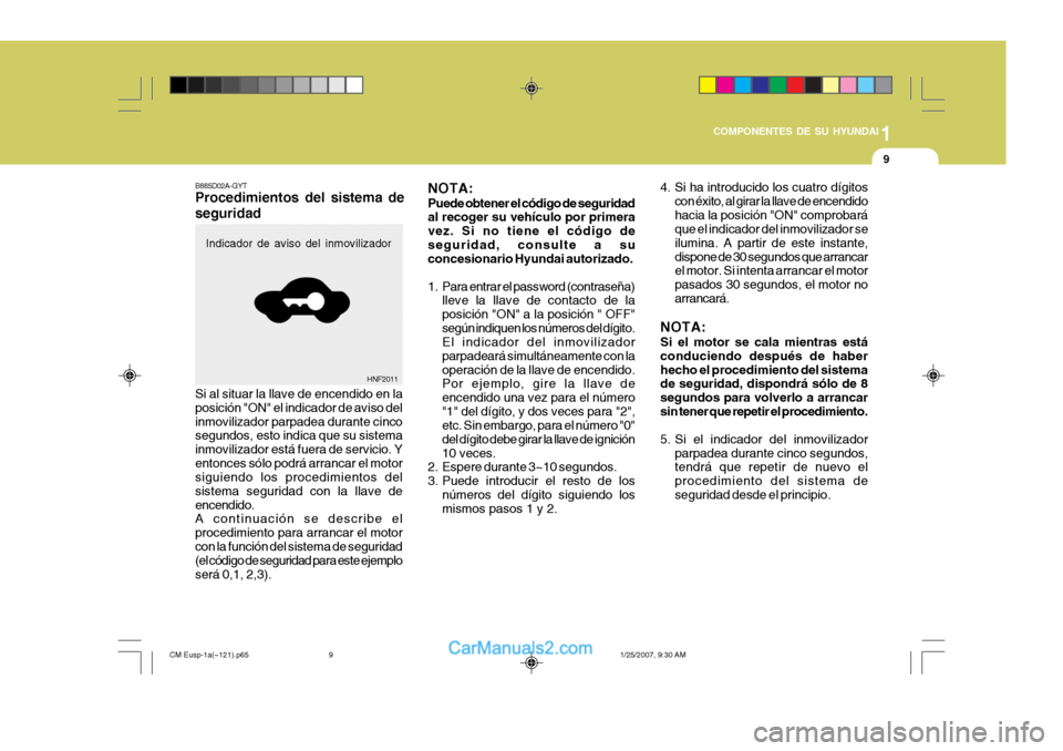 Hyundai Santa Fe 2007 Manual del propietario (in Spanish) 1
COMPONENTES DE SU HYUNDAI
9
4. Si ha introducido los cuatro dígitos con éxito, al girar la llave de encendido hacia la posición "ON" comprobará que el indicador del inmovilizador se ilumina. A p Hyundai Santa Fe 2007 Manual del propietario (in Spanish) 1
COMPONENTES DE SU HYUNDAI
9
4. Si ha introducido los cuatro dígitos con éxito, al girar la llave de encendido hacia la posición "ON" comprobará que el indicador del inmovilizador se ilumina. A p