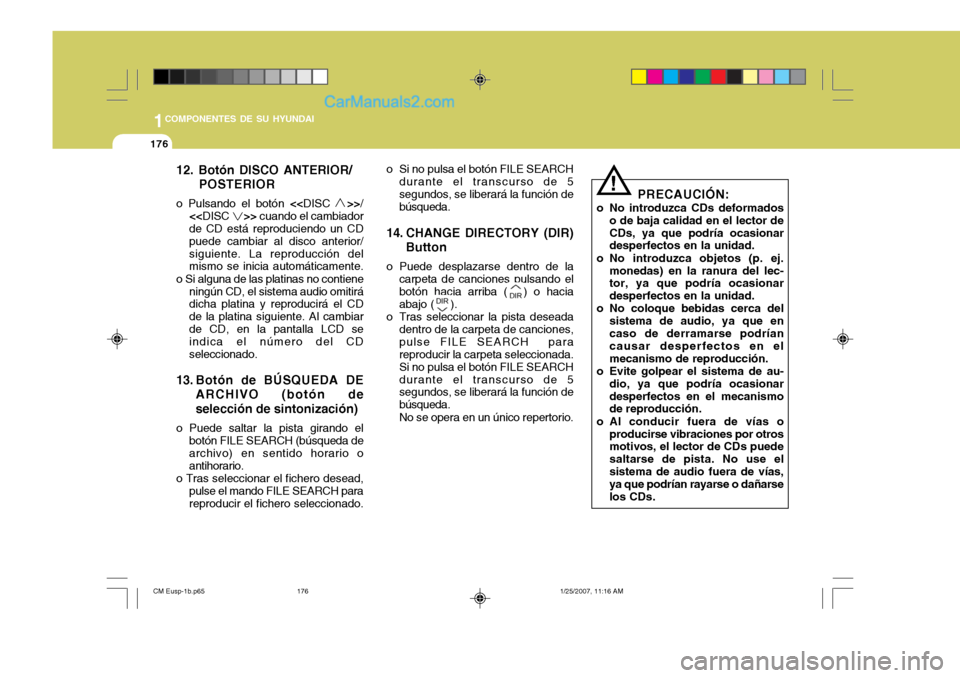 Hyundai Santa Fe 2007 Manual del propietario (in Spanish) 1COMPONENTES DE SU HYUNDAI
176
12. Botón DISCO ANTERIOR/POSTERIOR
o Pulsando el botón <<DISC >>/
<< DISC >> cuando el cambiador
de CD está reproduciendo un CD puede cambiar al disco anteri Hyundai Santa Fe 2007 Manual del propietario (in Spanish) 1COMPONENTES DE SU HYUNDAI
176
12. Botón DISCO ANTERIOR/POSTERIOR
o Pulsando el botón <<DISC >>/
<< DISC >> cuando el cambiador
de CD está reproduciendo un CD puede cambiar al disco anteri