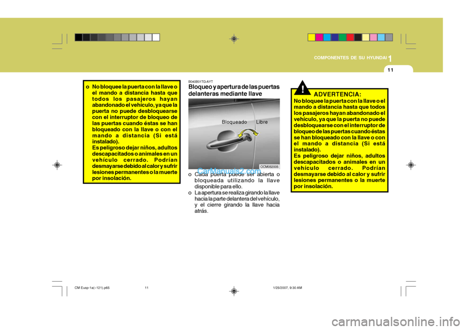 Hyundai Santa Fe 2007 Manual del propietario (in Spanish) 1
COMPONENTES DE SU HYUNDAI
11
!ADVERTENCIA:
No bloquee la puerta con la llave o el mando a distancia hasta que todos los pasajeros hayan abandonado elvehículo, ya que la puerta no puede desbloquears Hyundai Santa Fe 2007 Manual del propietario (in Spanish) 1
COMPONENTES DE SU HYUNDAI
11
!ADVERTENCIA:
No bloquee la puerta con la llave o el mando a distancia hasta que todos los pasajeros hayan abandonado elvehículo, ya que la puerta no puede desbloquears