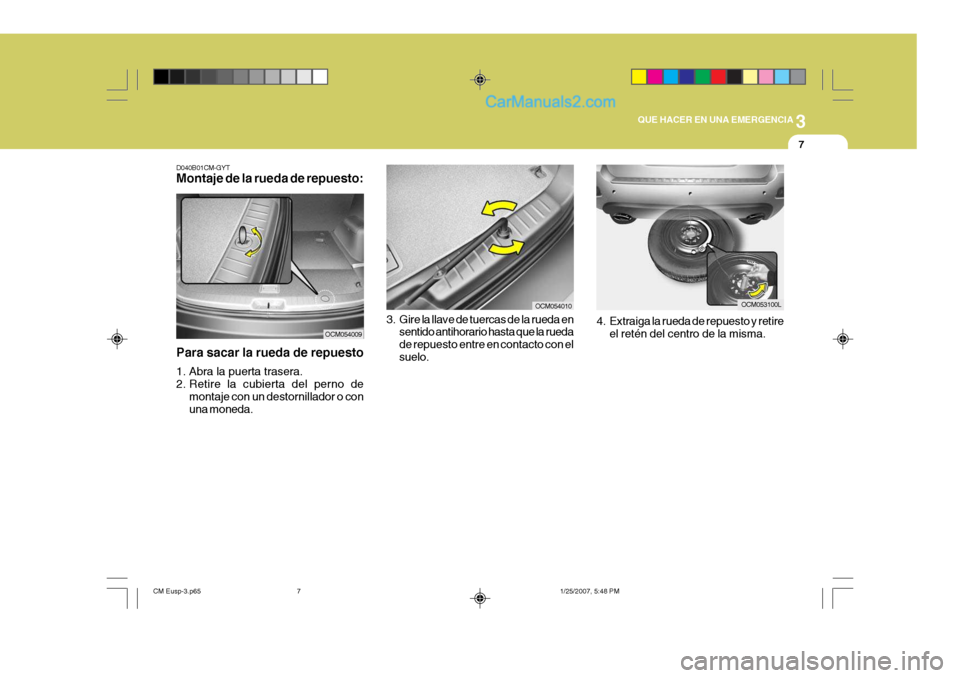 Hyundai Santa Fe 2007  Manual del propietario (in Spanish) 3
QUE HACER EN UNA EMERGENCIA
7
D040B01CM-GYT Montaje de la rueda de repuesto:
Para sacar la rueda de repuesto 
1. Abra la puerta trasera. 
2. Retire la cubierta del perno de montaje con un destornill