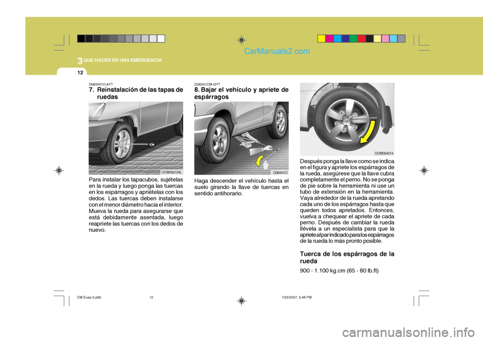 Hyundai Santa Fe 2007 Manual del propietario (in Spanish) 3QUE HACER EN UNA EMERGENCIA
12
D060H01O-AYT
7. Reinstalación de las tapas deruedas
Para instalar los tapacubos, sujételas en la rueda y luego ponga las tuercas en los espárragos y apriételas con Hyundai Santa Fe 2007 Manual del propietario (in Spanish) 3QUE HACER EN UNA EMERGENCIA
12
D060H01O-AYT
7. Reinstalación de las tapas deruedas
Para instalar los tapacubos, sujételas en la rueda y luego ponga las tuercas en los espárragos y apriételas con