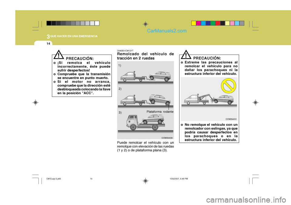 Hyundai Santa Fe 2007  Manual del propietario (in Spanish) 3QUE HACER EN UNA EMERGENCIA
14
D080B01CM-GYT Remolcado del vehículo de tracción en 2 ruedas
OCM054030
Puede remolcar el vehículo con un remolque con elevación de las ruedas (1 y 2) o de plataform