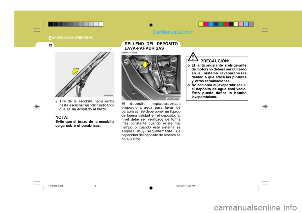Hyundai Santa Fe 2007  Manual del propietario (in Spanish) 6MANTENGALO USTED MISMO
12
!
PRECAUCIÓN:
o El anticongelante (refrigerante de motor) no deberá ser utilizado en el sistema lavaparabrisas debido a que ataca las pinturasy otras terminaciones.
o No a