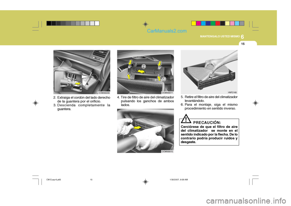 Hyundai Santa Fe 2007  Manual del propietario (in Spanish) 6
MANTENGALO USTED MISMO
15
OCM055011
OCM055012
HNF2165
5. Retire el filtro de aire del climatizador levantándolo.
6. Para el montaje, siga el mismo procedimiento en sentido inverso.
! PRECAUCIÓN:
C