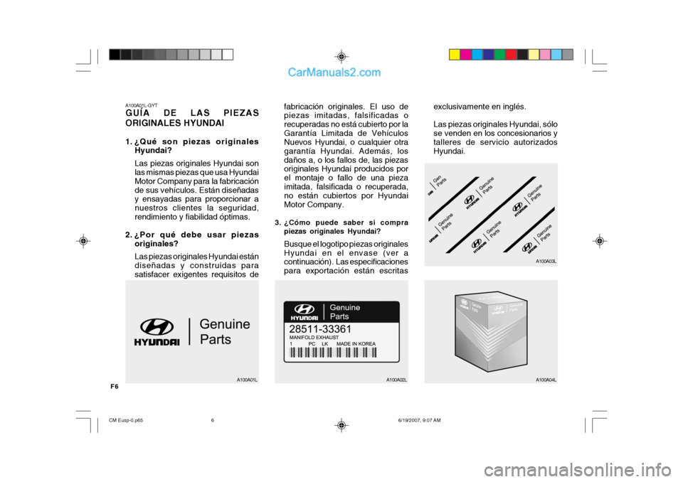Hyundai Santa Fe 2007 Manual del propietario (in Spanish) F6
A100A01L-GYT GUÍA DE LAS PIEZAS ORIGINALES HYUNDAI
1. ¿Qué son piezas originalesHyundai? Las piezas originales Hyundai son las mismas piezas que usa Hyundai Motor Company para la fabricaciónde Hyundai Santa Fe 2007 Manual del propietario (in Spanish) F6
A100A01L-GYT GUÍA DE LAS PIEZAS ORIGINALES HYUNDAI
1. ¿Qué son piezas originalesHyundai? Las piezas originales Hyundai son las mismas piezas que usa Hyundai Motor Company para la fabricaciónde