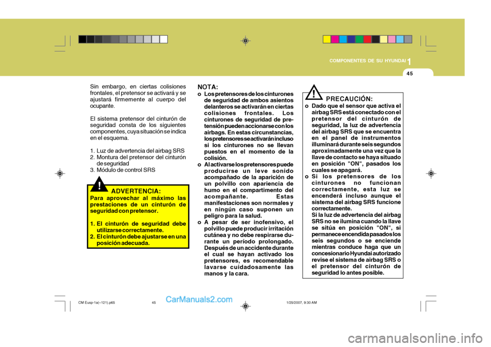 Hyundai Santa Fe 2007 Manual del propietario (in Spanish) 1
COMPONENTES DE SU HYUNDAI
45
!
PRECAUCIÓN:
o Dado que el sensor que activa el airbag SRS está conectado con el pretensor del cinturón de seguridad, la luz de advertenciadel airbag SRS que se encu Hyundai Santa Fe 2007 Manual del propietario (in Spanish) 1
COMPONENTES DE SU HYUNDAI
45
!
PRECAUCIÓN:
o Dado que el sensor que activa el airbag SRS está conectado con el pretensor del cinturón de seguridad, la luz de advertenciadel airbag SRS que se encu