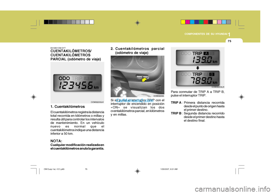 Hyundai Santa Fe 2007  Manual del propietario (in Spanish) 1
COMPONENTES DE SU HYUNDAI
75
Si se pulsa el interruptor TRIP con el interruptor de encendido en posición«ON» se visualizan los dos cventakilómetros parcial, en kilómetros y en millas. Para conm