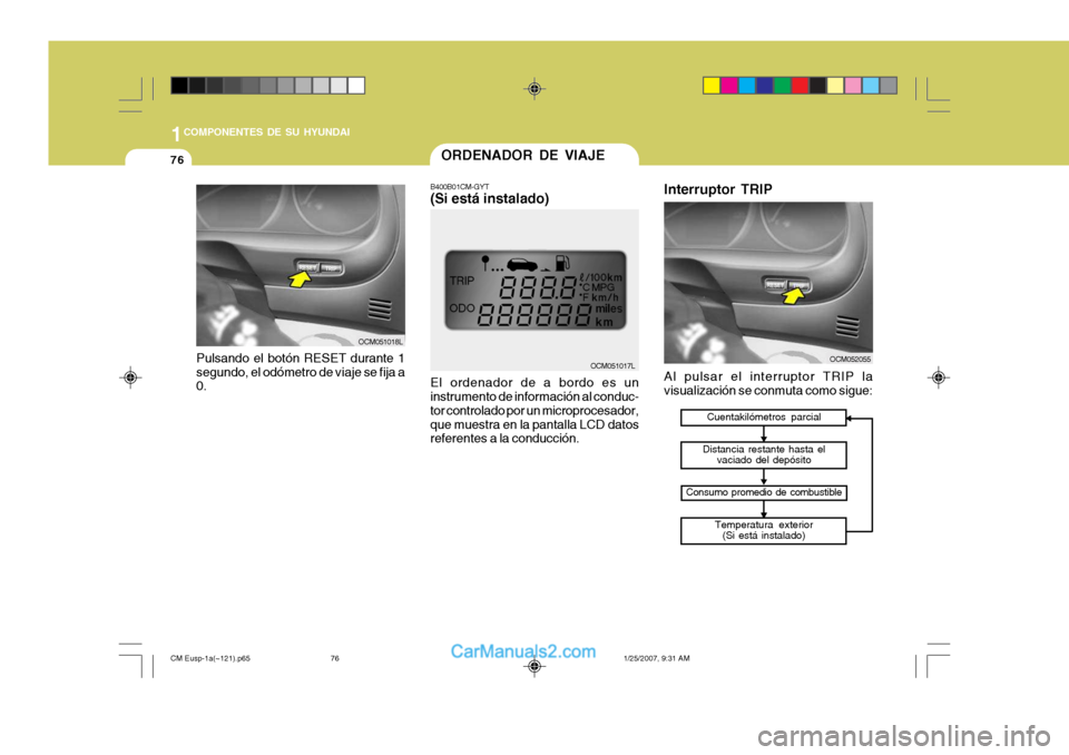 Hyundai Santa Fe 2007  Manual del propietario (in Spanish) 1COMPONENTES DE SU HYUNDAI
76
OCM052055OCM051017L
Pulsando el botón RESET durante 1 segundo, el odómetro de viaje se fija a 0.
OCM051018L
Cuentakilómetros parcial
Distancia restante hasta el vaciad