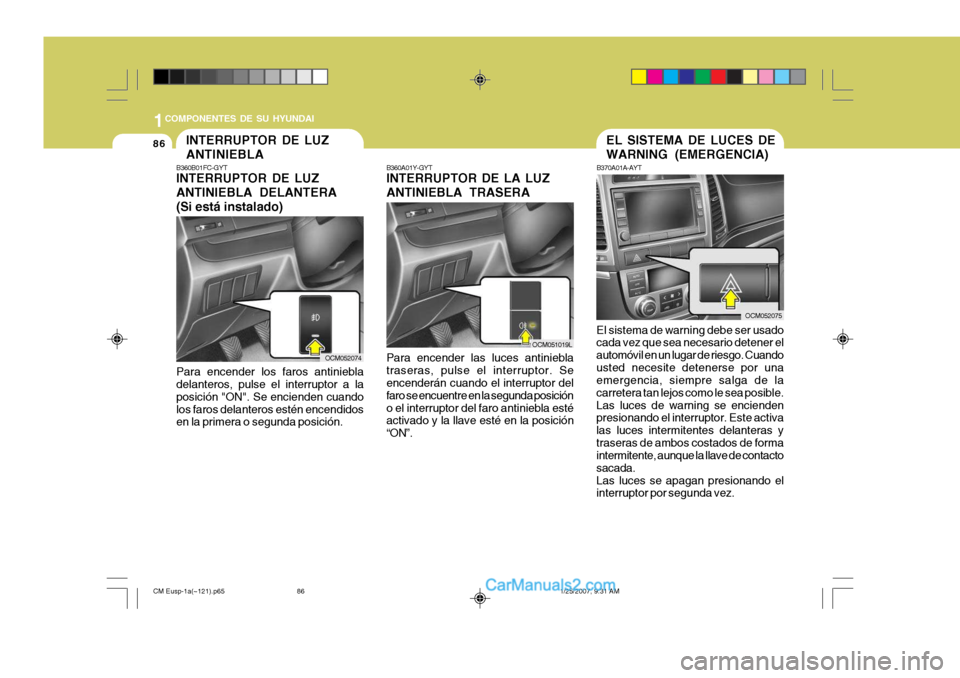Hyundai Santa Fe 2007 Manual del propietario (in Spanish) 1COMPONENTES DE SU HYUNDAI
86EL SISTEMA DE LUCES DE WARNING (EMERGENCIA)
B370A01A-AYT
El sistema de warning debe ser usado cada vez que sea necesario detener el automóvil en un lugar de riesgo. Cuand Hyundai Santa Fe 2007 Manual del propietario (in Spanish) 1COMPONENTES DE SU HYUNDAI
86EL SISTEMA DE LUCES DE WARNING (EMERGENCIA)
B370A01A-AYT
El sistema de warning debe ser usado cada vez que sea necesario detener el automóvil en un lugar de riesgo. Cuand