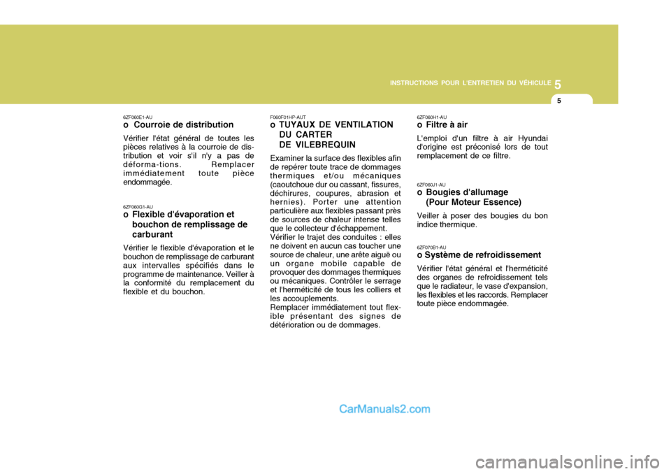 Hyundai Santa Fe 2007  Manuel du propriétaire (in French) 5
INSTRUCTIONS POUR LENTRETIEN DU VÉHICULE
5
F060F01HP-AUT 
o TUYAUX DE VENTILATION DU CARTER DE VILEBREQUIN
Examiner la surface des flexibles afin
de repérer toute trace de dommages thermiques et/