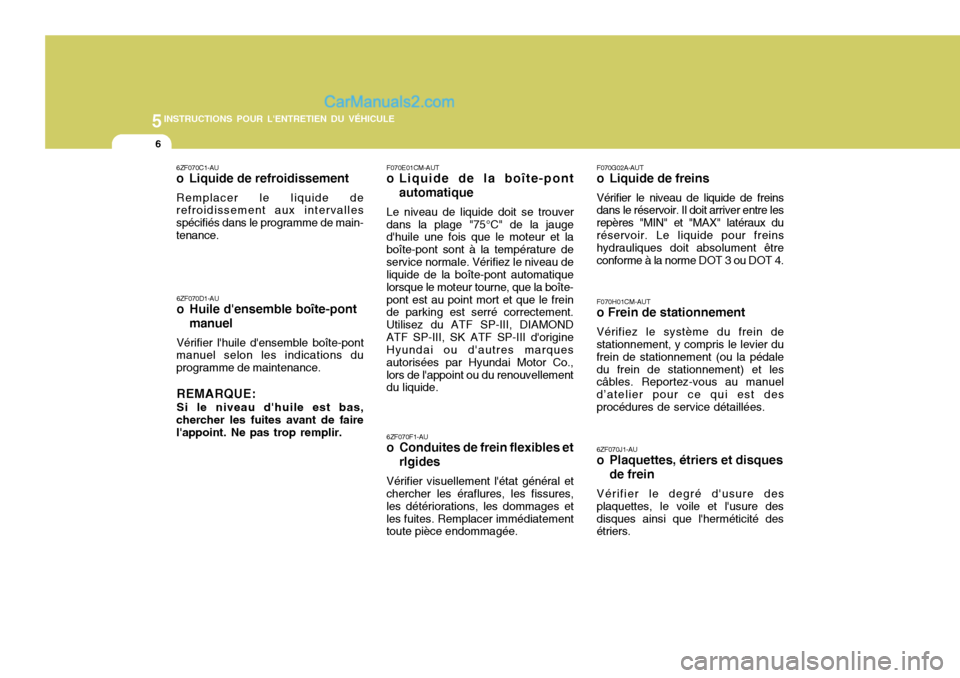 Hyundai Santa Fe 2007  Manuel du propriétaire (in French) 5INSTRUCTIONS POUR LENTRETIEN DU VÉHICULE
6
F070E01CM-AUT
o Liquide de la boîte-pont
automatique
Le niveau de liquide doit se trouver
dans la plage "75°C" de la jauge dhuile une fois que le moteu