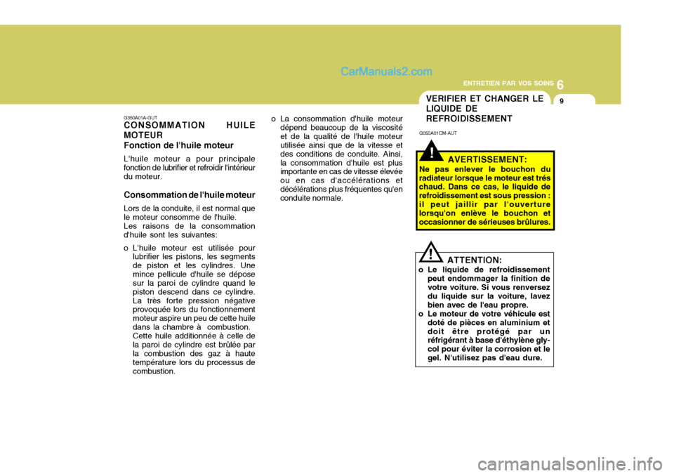 Hyundai Santa Fe 2007  Manuel du propriétaire (in French) 6
ENTRETIEN PAR VOS SOINS
9VERIFIER ET CHANGER LE LIQUIDE DEREFROIDISSEMENT
!
G050A01CM-AUT
AVERTISSEMENT:
Ne pas enlever le bouchon du
radiateur lorsque le moteur est trés chaud. Dans ce cas, le liq