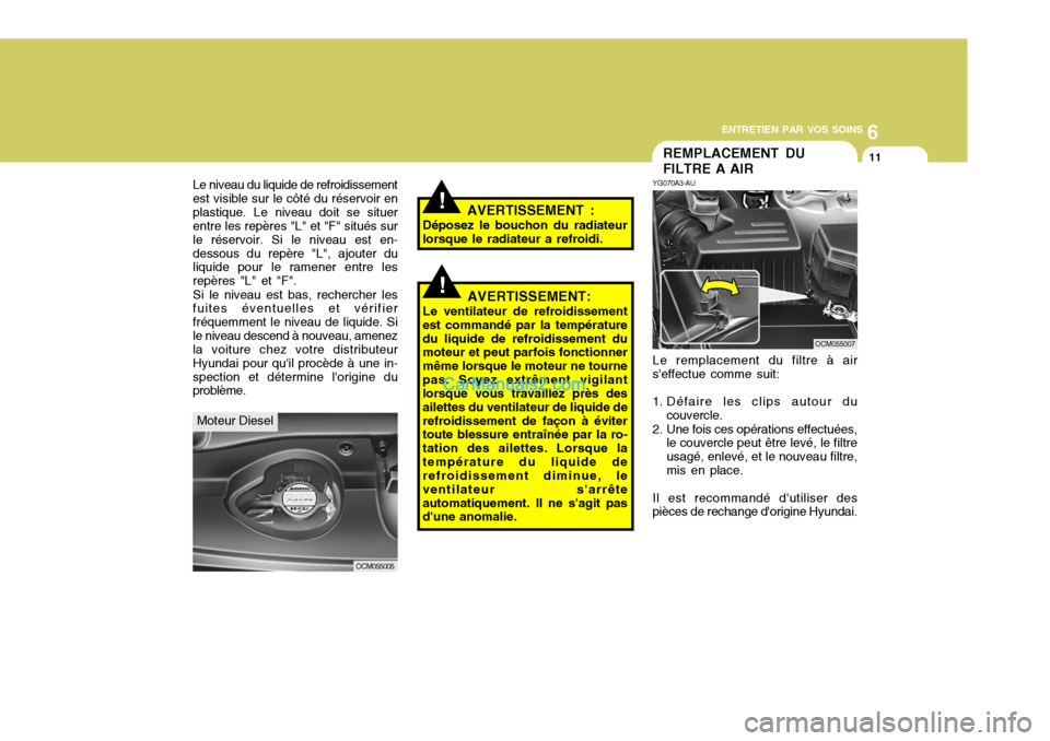 Hyundai Santa Fe 2007  Manuel du propriétaire (in French) 6
ENTRETIEN PAR VOS SOINS
11REMPLACEMENT DU FILTRE A AIR
YG070A3-AU Le remplacement du filtre à air
seffectue comme suit: 
1. Défaire les clips autour du
couvercle.
2. Une fois ces opérations effe