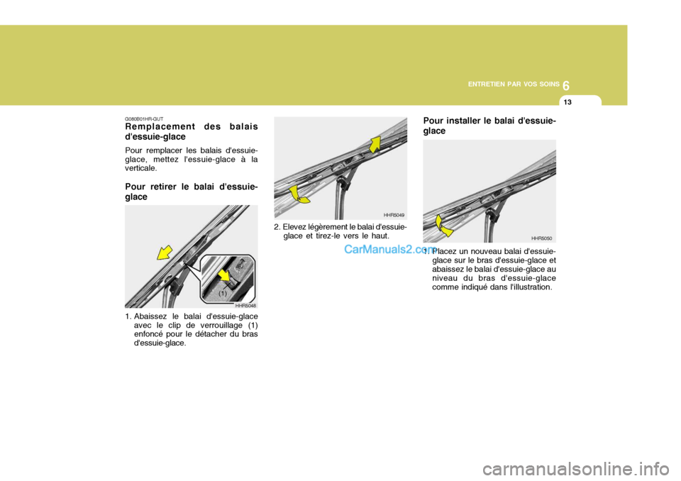 Hyundai Santa Fe 2007  Manuel du propriétaire (in French) 6
ENTRETIEN PAR VOS SOINS
13
G080B01HR-GUT Remplacement des balais dessuie-glace Pour remplacer les balais dessuie- glace, mettez lessuie-glace à la verticale. Pour retirer le balai dessuie- glac
