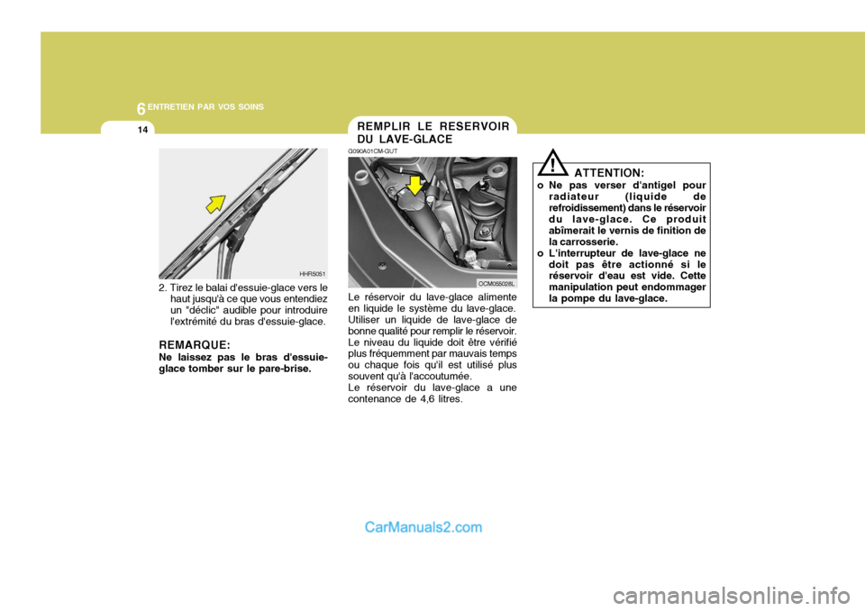 Hyundai Santa Fe 2007  Manuel du propriétaire (in French) 6ENTRETIEN PAR VOS SOINS
14
ATTENTION:
o Ne pas verser dantigel pour radiateur (liquide de refroidissement) dans le réservoir du lave-glace. Ce produit abîmerait le vernis de finition dela carrosse