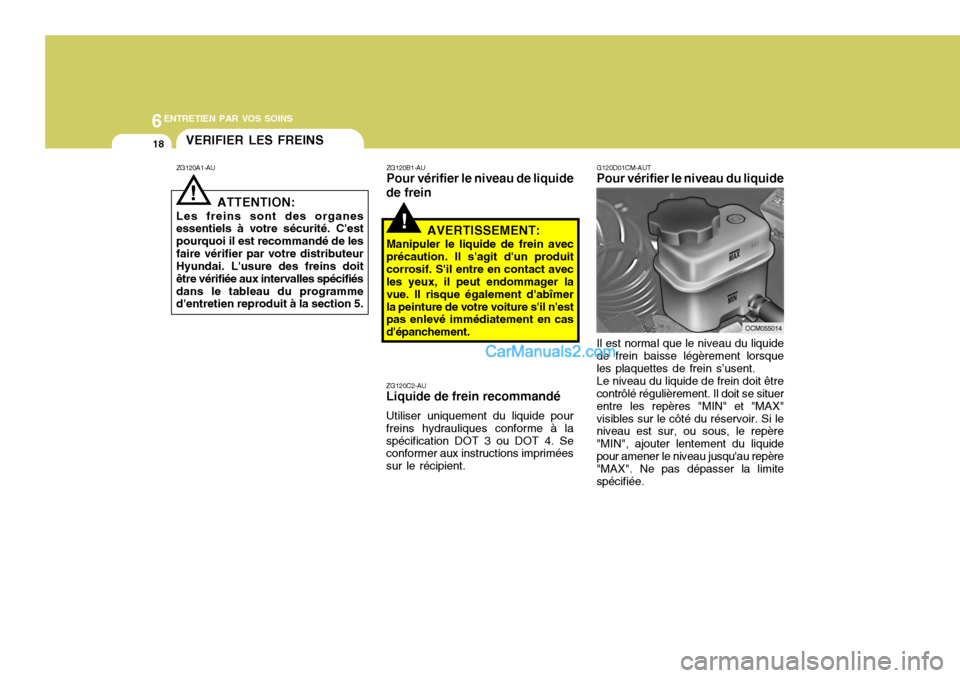 Hyundai Santa Fe 2007  Manuel du propriétaire (in French) 6ENTRETIEN PAR VOS SOINS
18VERIFIER LES FREINS
ZG120A1-AU
ATTENTION:
Les freins sont des organes essentiels à votre sécurité. Cest pourquoi il est recommandé de lesfaire vérifier par votre distr