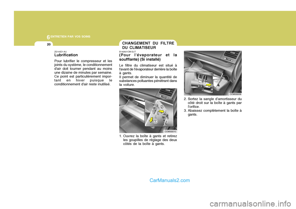 Hyundai Santa Fe 2007  Manuel du propriétaire (in French) 6ENTRETIEN PAR VOS SOINS
20
ZG140D1-AU Lubrification Pour lubrifier le compresseur et les joints du système, le conditionnement dair doit tourner pendant au moinsune dizaine de minutes par semaine. 