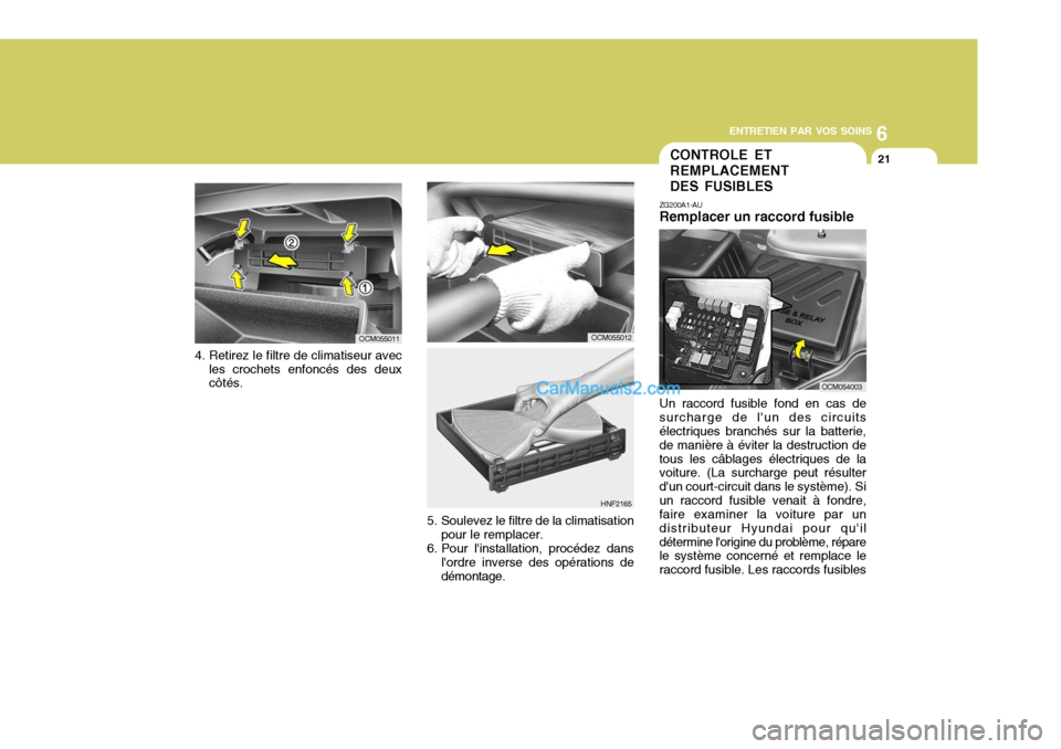 Hyundai Santa Fe 2007  Manuel du propriétaire (in French) 6
ENTRETIEN PAR VOS SOINS
21CONTROLE ET REMPLACEMENT DES FUSIBLES
ZG200A1-AU Remplacer un raccord fusible Un raccord fusible fond en cas de surcharge de lun des circuits électriques branchés sur la