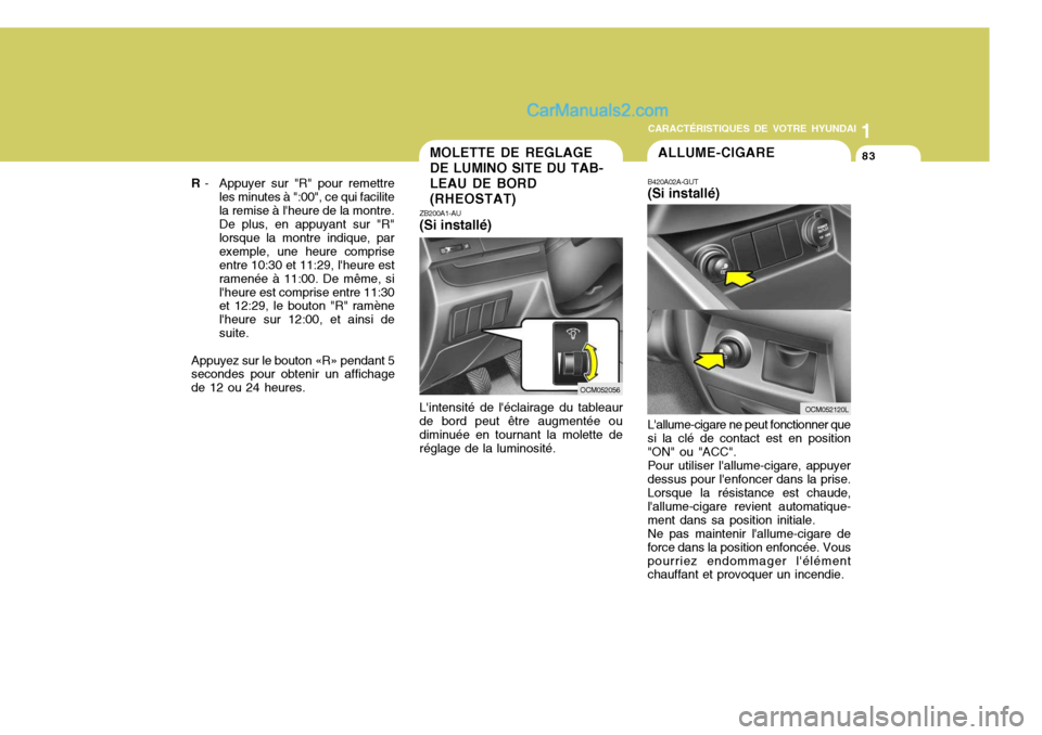 Hyundai Santa Fe 2007  Manuel du propriétaire (in French) 1
CARACTÉRISTIQUES DE VOTRE HYUNDAI
83
B420A02A-GUT (Si installé) Lallume-cigare ne peut fonctionner que si la clé de contact est en position"ON" ou "ACC".Pour utiliser lallume-cigare, appuyerdes