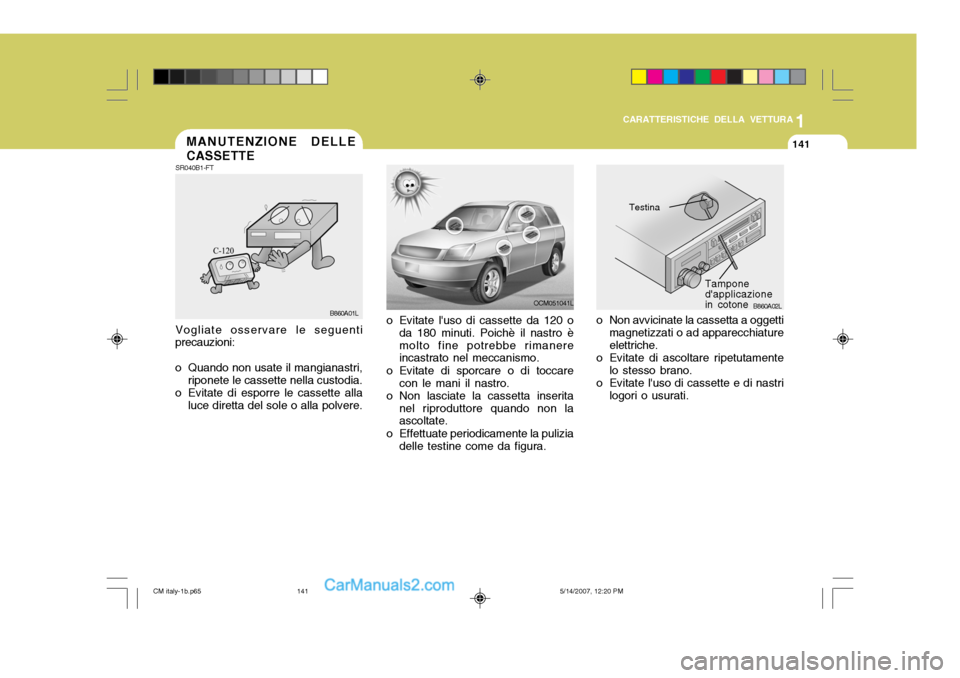Hyundai Santa Fe 2007  Manuale del proprietario (in Italian) 1
CARATTERISTICHE DELLA VETTURA
141
OCM051041L
o Evitate luso di cassette da 120 o da 180 minuti. Poichè il nastro è molto fine potrebbe rimanere incastrato nel meccanismo.
o Evitate di sporcare o 