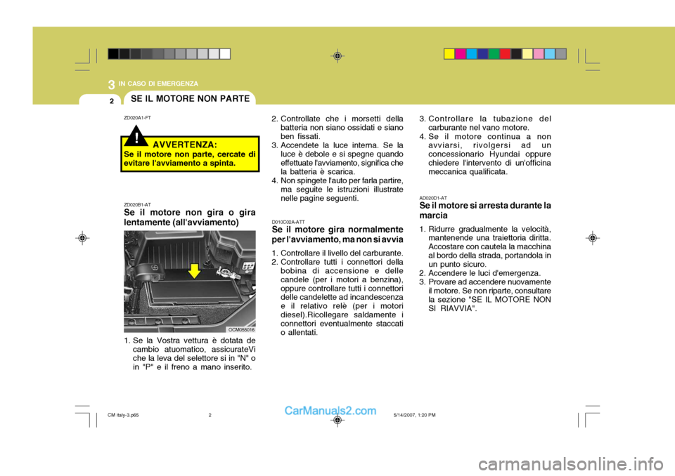 Hyundai Santa Fe 2007 Manuale del proprietario (in Italian) 3 IN CASO DI EMERGENZA
2
!
SE IL MOTORE NON PARTE
AD020D1-AT Se il motore si arresta durante la marcia
1. Ridurre gradualmente la velocità, mantenende una traiettoria diritta. Accostare con cautela l Hyundai Santa Fe 2007 Manuale del proprietario (in Italian) 3 IN CASO DI EMERGENZA
2
!
SE IL MOTORE NON PARTE
AD020D1-AT Se il motore si arresta durante la marcia
1. Ridurre gradualmente la velocità, mantenende una traiettoria diritta. Accostare con cautela l