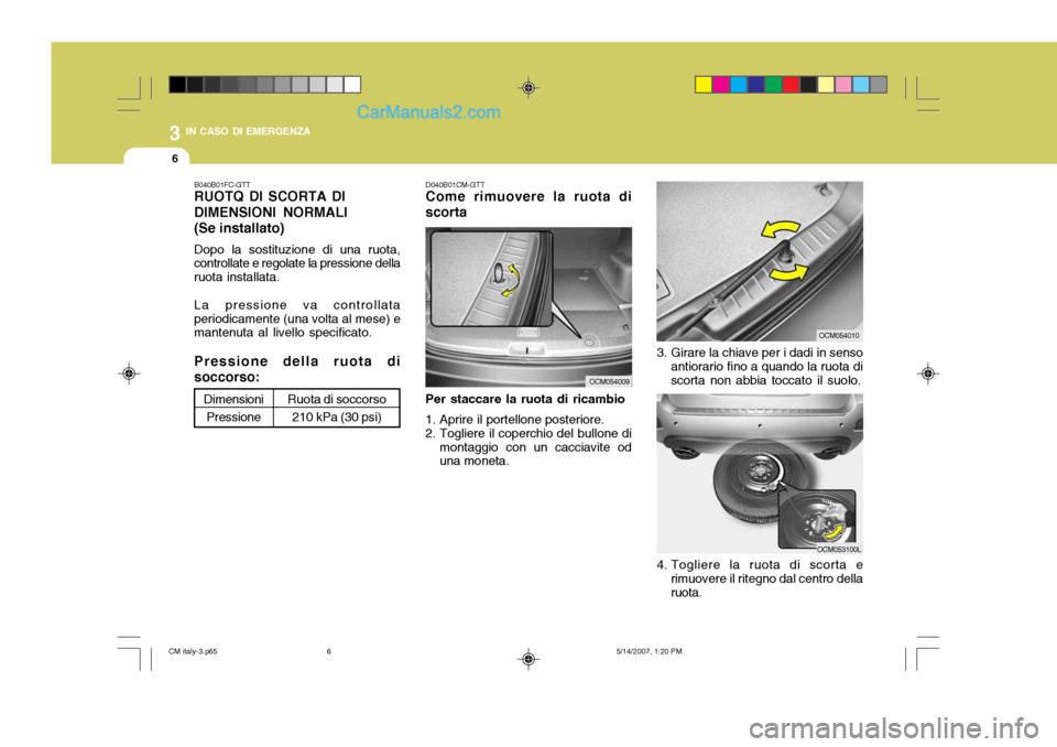 Hyundai Santa Fe 2007  Manuale del proprietario (in Italian) 3 IN CASO DI EMERGENZA
6
3. Girare la chiave per i dadi in sensoantiorario fino a quando la ruota di scorta non abbia toccato il suolo.
4. Togliere la ruota di scorta e rimuovere il ritegno dal centro