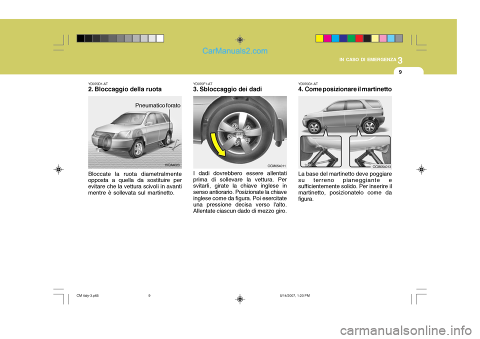 Hyundai Santa Fe 2007  Manuale del proprietario (in Italian) 3
IN CASO DI EMERGENZA
9
YD070G1-AT 
4. Come posizionare il martinetto La base del martinetto deve poggiare su terreno pianeggiante e sufficientemente solido. Per inserire il martinetto, posizionatelo