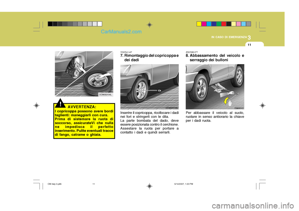 Hyundai Santa Fe 2007  Manuale del proprietario (in Italian) 3
IN CASO DI EMERGENZA
11
ZD070K2-FT
8. Abbassamento del veicolo e
serraggio dei bulloni
Per abbassare il veicolo al suolo, ruotare in senso antiorario la chiave per i dadi ruota.
D060I01O
YD070J1-AT
