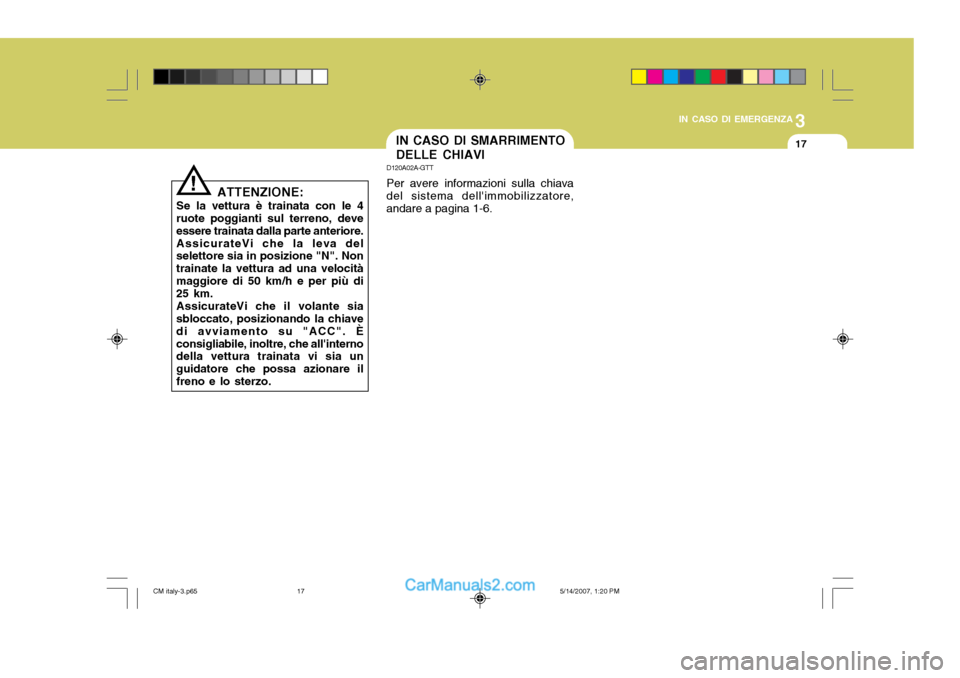 Hyundai Santa Fe 2007  Manuale del proprietario (in Italian) 3
IN CASO DI EMERGENZA
17IN CASO DI SMARRIMENTO DELLE CHIAVI
D120A02A-GTT Per avere informazioni sulla chiava del sistema dellimmobilizzatore, andare a pagina 1-6.
ATTENZIONE:
Se la vettura è traina