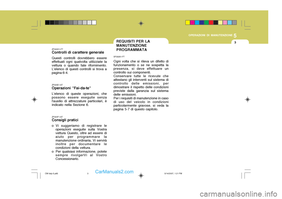 Hyundai Santa Fe 2007 Manuale del proprietario (in Italian) 5
OPERAZIONI DI MANUTENZIONE
3REQUISITI PER LA MANUTENZIONE PROGRAMMATA
ZF020D1-FT Controlli di carattere generale Questi controlli dovrebbero essere effettuati ogni qualvolta utilizziate la vettura o Hyundai Santa Fe 2007 Manuale del proprietario (in Italian) 5
OPERAZIONI DI MANUTENZIONE
3REQUISITI PER LA MANUTENZIONE PROGRAMMATA
ZF020D1-FT Controlli di carattere generale Questi controlli dovrebbero essere effettuati ogni qualvolta utilizziate la vettura o