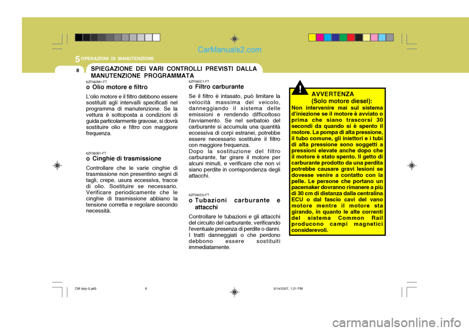 Hyundai Santa Fe 2007 Manuale del proprietario (in Italian) 5OPERAZIONI DI MANUTENZIONE
8SPIEGAZIONE DEI VARI CONTROLLI PREVISTI DALLA MANUTENZIONE PROGRAMMATA
!
6ZF060M1-FT
o Olio motore e filtro Lolio motore e il filtro debbono essere sostituiti agli inter Hyundai Santa Fe 2007 Manuale del proprietario (in Italian) 5OPERAZIONI DI MANUTENZIONE
8SPIEGAZIONE DEI VARI CONTROLLI PREVISTI DALLA MANUTENZIONE PROGRAMMATA
!
6ZF060M1-FT
o Olio motore e filtro Lolio motore e il filtro debbono essere sostituiti agli inter