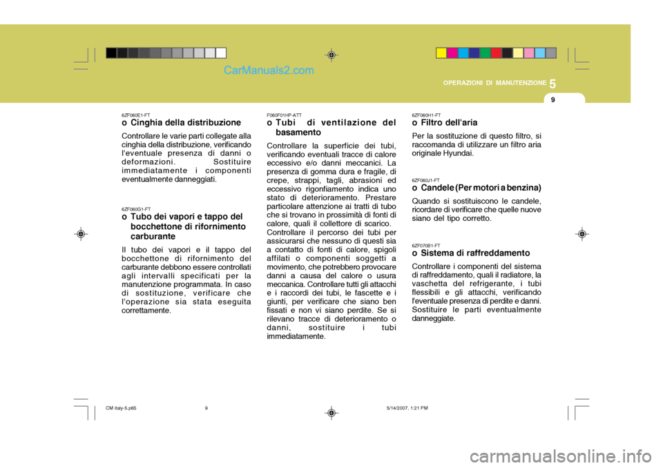 Hyundai Santa Fe 2007 Manuale del proprietario (in Italian) 5
OPERAZIONI DI MANUTENZIONE
9
6ZF060E1-FT
o Cinghia della distribuzione Controllare le varie parti collegate alla cinghia della distribuzione, verificando leventuale presenza di danni o deformazion Hyundai Santa Fe 2007 Manuale del proprietario (in Italian) 5
OPERAZIONI DI MANUTENZIONE
9
6ZF060E1-FT
o Cinghia della distribuzione Controllare le varie parti collegate alla cinghia della distribuzione, verificando leventuale presenza di danni o deformazion