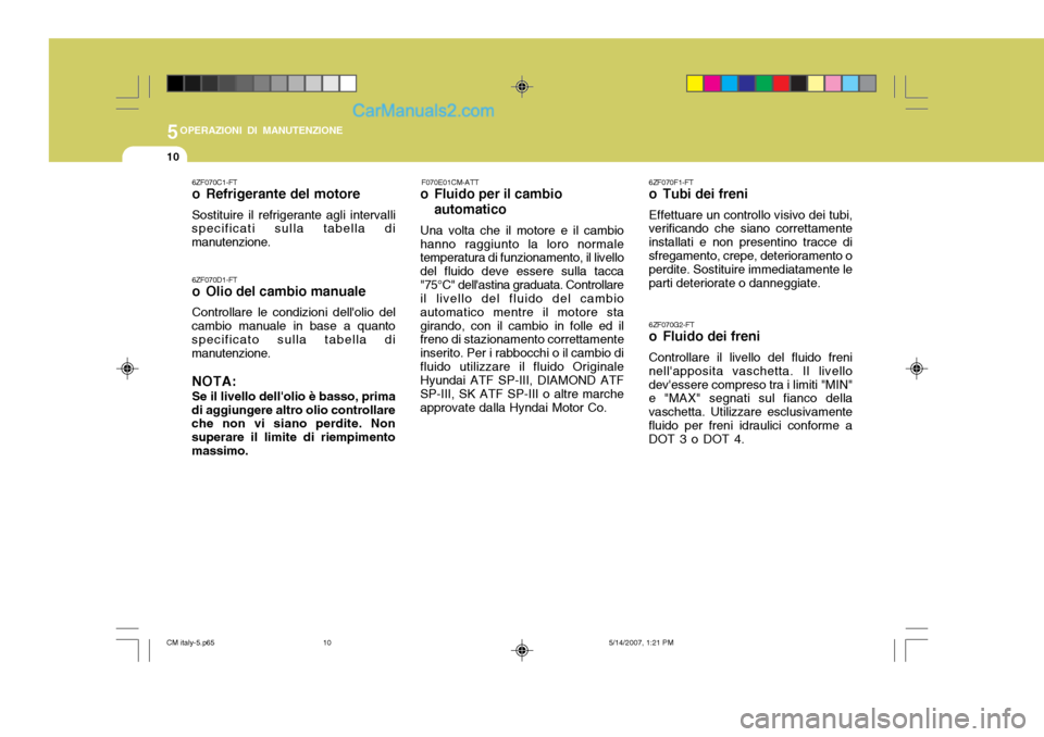 Hyundai Santa Fe 2007 Manuale del proprietario (in Italian) 5OPERAZIONI DI MANUTENZIONE
10
6ZF070F1-FT
o Tubi dei freni Effettuare un controllo visivo dei tubi,
verificando che siano correttamente installati e non presentino tracce disfregamento, crepe, deter Hyundai Santa Fe 2007 Manuale del proprietario (in Italian) 5OPERAZIONI DI MANUTENZIONE
10
6ZF070F1-FT
o Tubi dei freni Effettuare un controllo visivo dei tubi,
verificando che siano correttamente installati e non presentino tracce disfregamento, crepe, deter