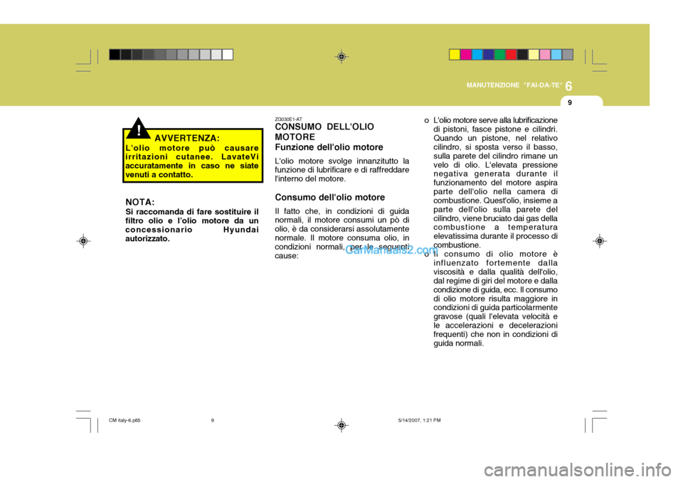 Hyundai Santa Fe 2007 Manuale del proprietario (in Italian) 6
MANUTENZIONE "FAI-DA-TE"
9
ZG030E1-AT CONSUMO DELLOLIO MOTOREFunzione dellolio motore Lolio motore svolge innanzitutto la
funzione di lubrificare e di raffreddare linterno del motore.
Consumo de Hyundai Santa Fe 2007 Manuale del proprietario (in Italian) 6
MANUTENZIONE "FAI-DA-TE"
9
ZG030E1-AT CONSUMO DELLOLIO MOTOREFunzione dellolio motore Lolio motore svolge innanzitutto la
funzione di lubrificare e di raffreddare linterno del motore.
Consumo de