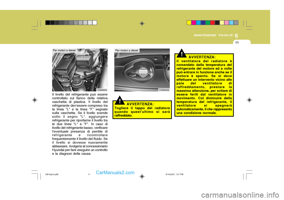 Hyundai Santa Fe 2007 Manuale del proprietario (in Italian) 6
MANUTENZIONE "FAI-DA-TE"
11
!AVVERTENZA:
Togliere il tappo del radiatore
quando questultimo si sarà raffreddato.
Il livello del refrigerante può essere controllato sul fianco della relativa vasch Hyundai Santa Fe 2007 Manuale del proprietario (in Italian) 6
MANUTENZIONE "FAI-DA-TE"
11
!AVVERTENZA:
Togliere il tappo del radiatore
quando questultimo si sarà raffreddato.
Il livello del refrigerante può essere controllato sul fianco della relativa vasch