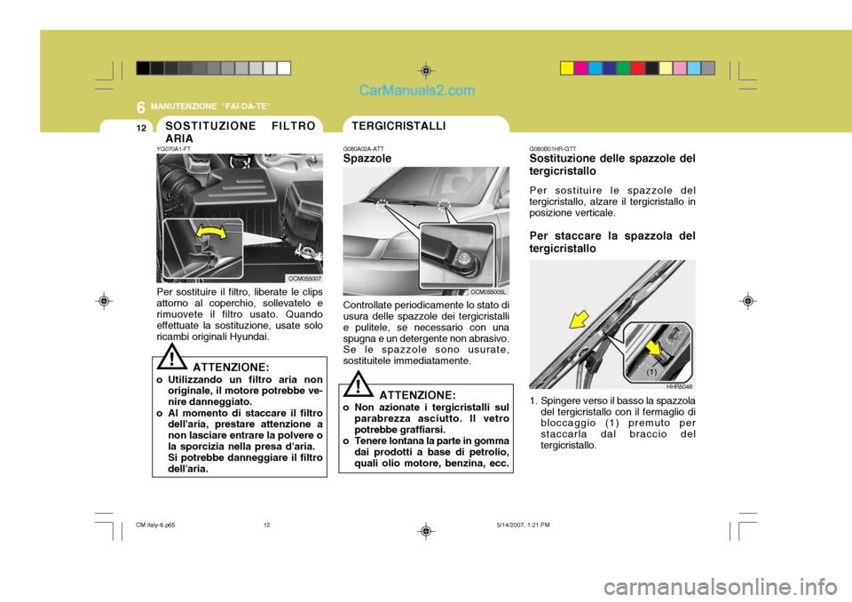 Hyundai Santa Fe 2007 Manuale del proprietario (in Italian) 6
12
MANUTENZIONE "FAI-DA-TE"
G080B01HR-GTT Sostituzione delle spazzole del
tergicristallo
Per sostituire le spazzole del
tergicristallo, alzare il tergicristallo in posizione verticale.
Per staccare Hyundai Santa Fe 2007 Manuale del proprietario (in Italian) 6
12
MANUTENZIONE "FAI-DA-TE"
G080B01HR-GTT Sostituzione delle spazzole del
tergicristallo
Per sostituire le spazzole del
tergicristallo, alzare il tergicristallo in posizione verticale.
Per staccare