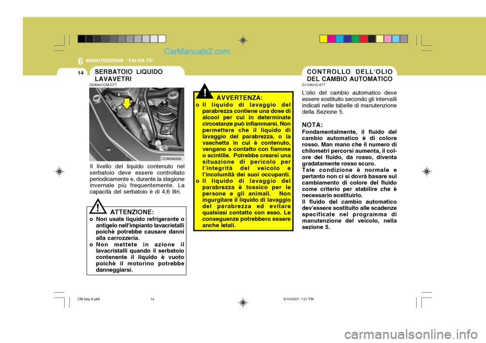 Hyundai Santa Fe 2007 Manuale del proprietario (in Italian) 6
14
MANUTENZIONE "FAI-DA-TE"
CONTROLLO DELLOLIO DEL CAMBIO AUTOMATICO
G110A01E-ATT Lolio del cambio automatico deve essere sostituito secondo gli intervalli indicati nelle tabelle di manutenzionede Hyundai Santa Fe 2007 Manuale del proprietario (in Italian) 6
14
MANUTENZIONE "FAI-DA-TE"
CONTROLLO DELLOLIO DEL CAMBIO AUTOMATICO
G110A01E-ATT Lolio del cambio automatico deve essere sostituito secondo gli intervalli indicati nelle tabelle di manutenzionede