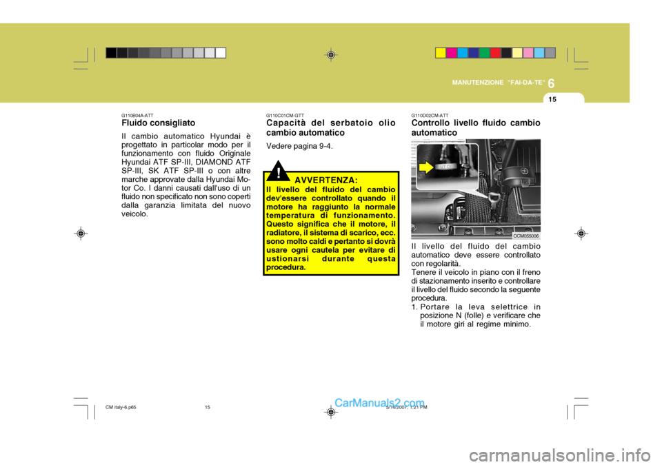 Hyundai Santa Fe 2007 Manuale del proprietario (in Italian) 6
MANUTENZIONE "FAI-DA-TE"
15
!
G110C01CM-GTT Capacità del serbatoio olio cambio automatico Vedere pagina 9-4.
AVVERTENZA:
Il livello del fluido del cambio devessere controllato quando ilmotore ha r Hyundai Santa Fe 2007 Manuale del proprietario (in Italian) 6
MANUTENZIONE "FAI-DA-TE"
15
!
G110C01CM-GTT Capacità del serbatoio olio cambio automatico Vedere pagina 9-4.
AVVERTENZA:
Il livello del fluido del cambio devessere controllato quando ilmotore ha r