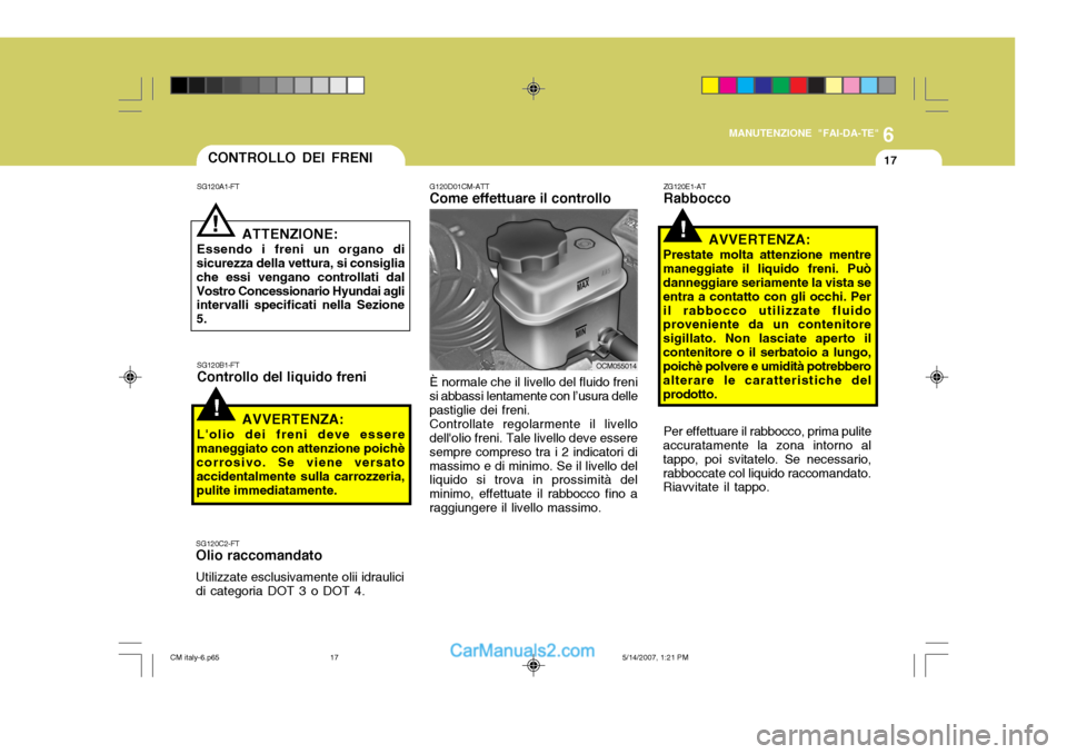 Hyundai Santa Fe 2007 Manuale del proprietario (in Italian) 6
MANUTENZIONE "FAI-DA-TE"
17
G120D01CM-ATT Come effettuare il controllo
OCM055014
CONTROLLO DEI FRENI
!
SG120A1-FT
ATTENZIONE:
Essendo i freni un organo di
sicurezza della vettura, si consiglia che e Hyundai Santa Fe 2007 Manuale del proprietario (in Italian) 6
MANUTENZIONE "FAI-DA-TE"
17
G120D01CM-ATT Come effettuare il controllo
OCM055014
CONTROLLO DEI FRENI
!
SG120A1-FT
ATTENZIONE:
Essendo i freni un organo di
sicurezza della vettura, si consiglia che e