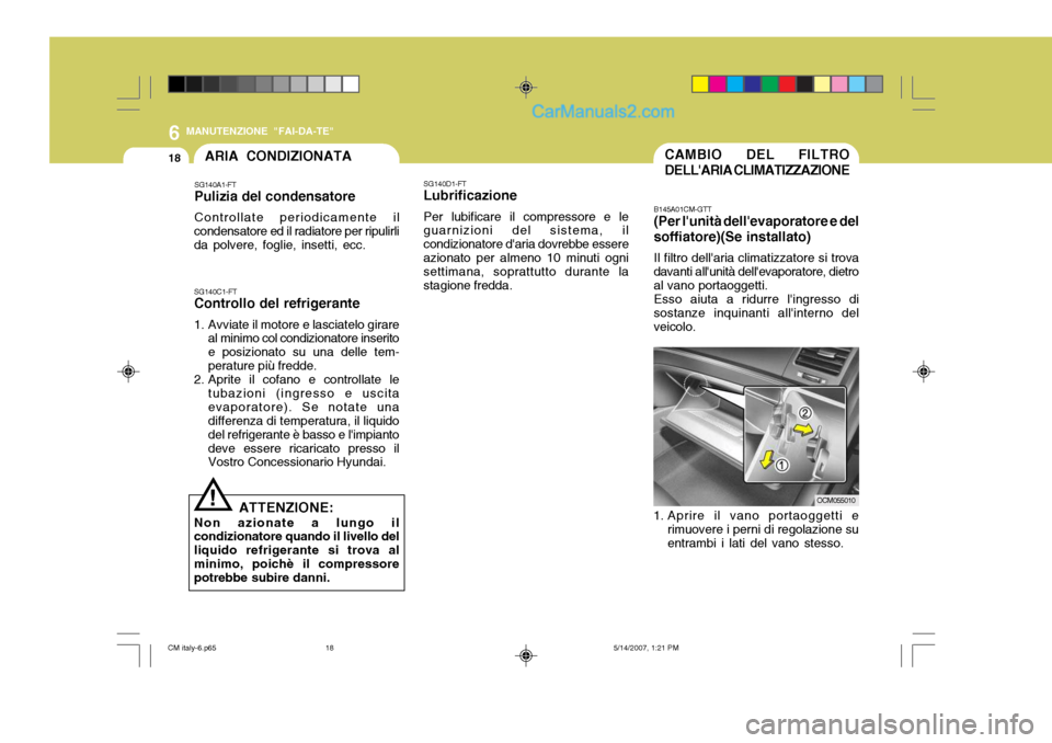 Hyundai Santa Fe 2007 Manuale del proprietario (in Italian) 6
18
MANUTENZIONE "FAI-DA-TE"
CAMBIO DEL FILTRO DELLARIA CLIMATIZZAZIONE
B145A01CM-GTT (Per lunità dellevaporatore e del
soffiatore)(Se installato)
Il filtro dellaria climatizzatore si trova
dava Hyundai Santa Fe 2007 Manuale del proprietario (in Italian) 6
18
MANUTENZIONE "FAI-DA-TE"
CAMBIO DEL FILTRO DELLARIA CLIMATIZZAZIONE
B145A01CM-GTT (Per lunità dellevaporatore e del
soffiatore)(Se installato)
Il filtro dellaria climatizzatore si trova
dava